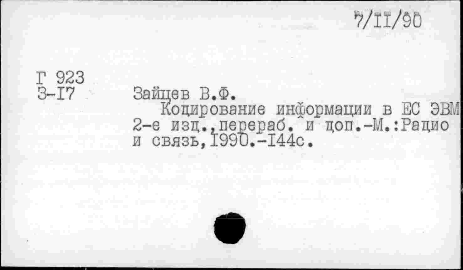 ﻿уж
Г 923
3-17
Зайцев В.Ф.
Кодирование информации в ЕС ЭВМ 2-е изд.,перераб.~и доп.-М.:Радио и связь,199и.-144с.